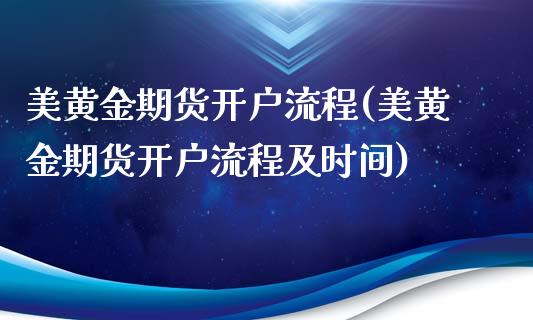 美黄金期货开户流程(美黄金期货开户流程及时间)_https://www.boyangwujin.com_期货直播间_第1张