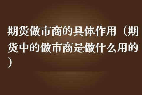 期货做市商的具体作用（期货中的做市商是做什么用的）_https://www.boyangwujin.com_黄金期货_第1张