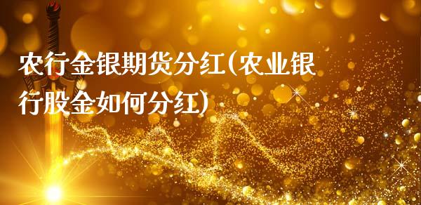 农行金银期货分红(农业银行股金如何分红)_https://www.boyangwujin.com_期货直播间_第1张