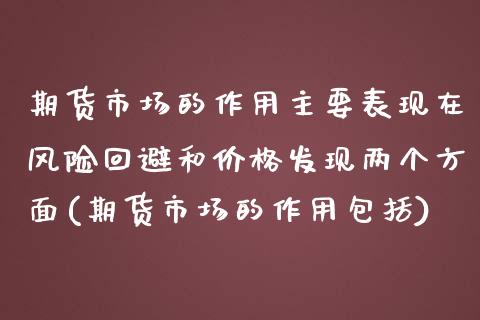 期货市场的作用主要表现在风险回避和价格发现两个方面(期货市场的作用包括)