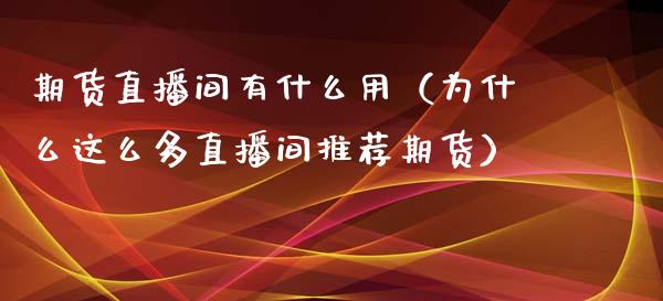 期货直播间有什么用（为什么这么多直播间推荐期货）