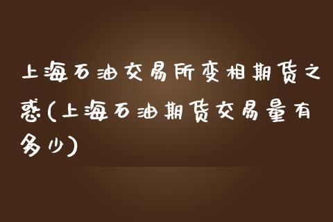 上海石油交易所变相期货之惑(上海石油期货交易量有多少)_https://www.boyangwujin.com_内盘期货_第1张