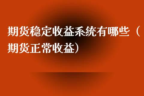 期货稳定收益系统有哪些（期货正常收益）