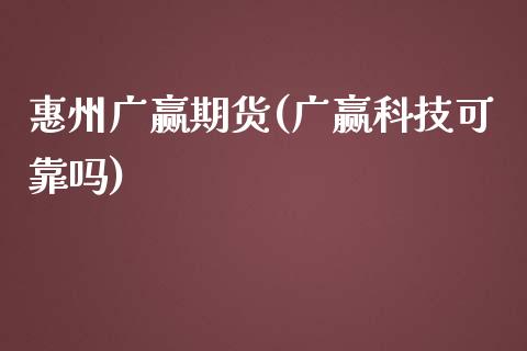 惠州广赢期货(广赢科技可靠吗)