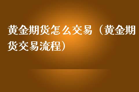 黄金期货怎么交易（黄金期货交易流程）_https://www.boyangwujin.com_期货直播间_第1张