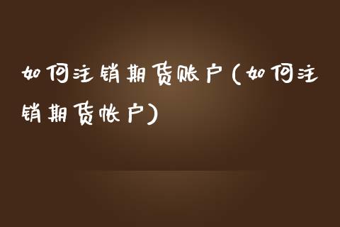 如何注销期货账户(如何注销期货帐户)_https://www.boyangwujin.com_道指期货_第1张