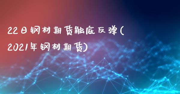 22日钢材期货触底反弹(2021年钢材期货)