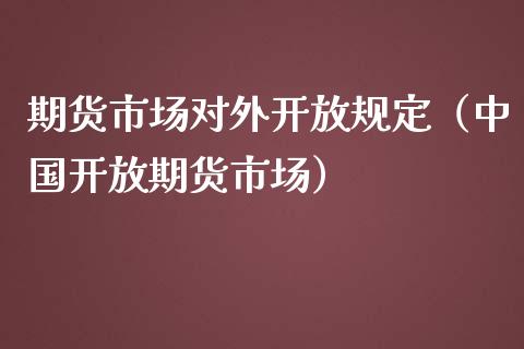 期货市场对外开放规定（中国开放期货市场）_https://www.boyangwujin.com_纳指期货_第1张