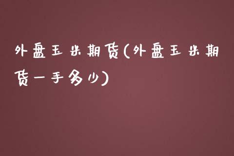 外盘玉米期货(外盘玉米期货一手多少)_https://www.boyangwujin.com_期货直播间_第1张