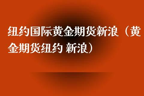 纽约国际黄金期货新浪（黄金期货纽约 新浪）