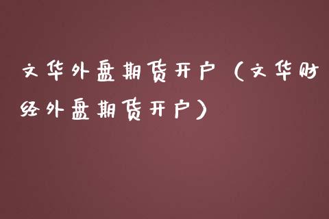 文华外盘期货开户（文华财经外盘期货开户）