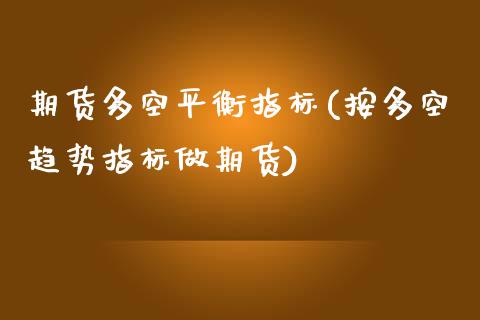 期货多空平衡指标(按多空趋势指标做期货)