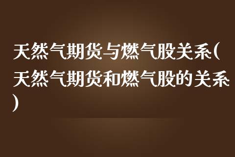 天然气期货与燃气股关系(天然气期货和燃气股的关系)_https://www.boyangwujin.com_期货直播间_第1张