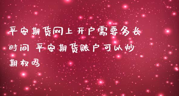 平安期货网上开户需要多长时间 平安期货账户可以炒期权吗_https://www.boyangwujin.com_道指期货_第1张