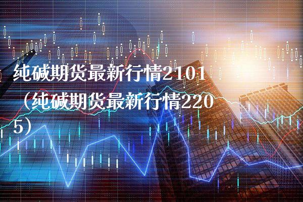 纯碱期货最新行情2101（纯碱期货最新行情2205）_https://www.boyangwujin.com_黄金期货_第1张