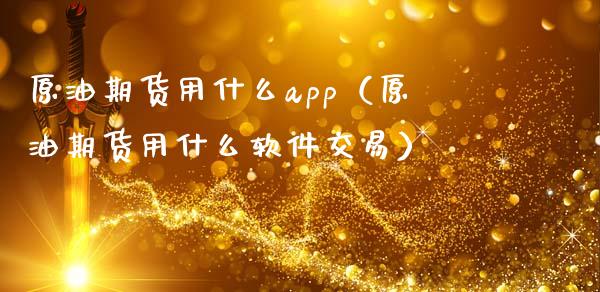 原油期货用什么app（原油期货用什么软件交易）