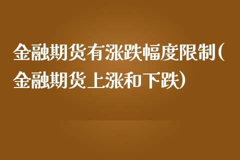 金融期货有涨跌幅度限制(金融期货上涨和下跌)_https://www.boyangwujin.com_黄金期货_第1张