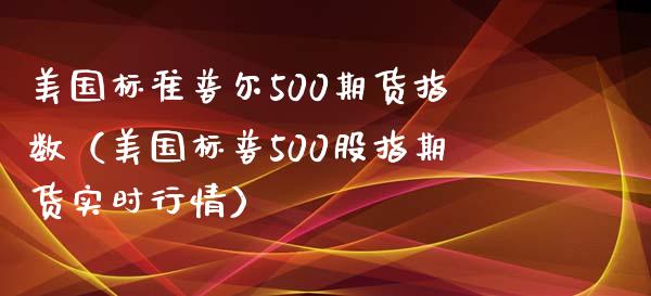 美国标准普尔500期货指数（美国标普500股指期货实时行情）