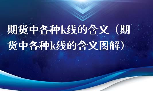 期货中各种k线的含义（期货中各种k线的含义图解）