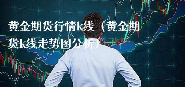 黄金期货行情k线（黄金期货k线走势图分析）