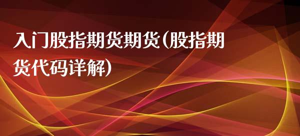 入门股指期货期货(股指期货代码详解)_https://www.boyangwujin.com_期货直播间_第1张