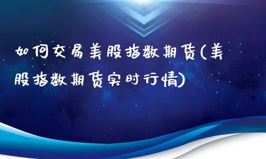 如何交易美股指数期货(美股指数期货实时行情)_https://www.boyangwujin.com_道指期货_第1张