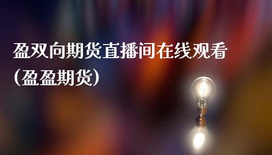 盈双向期货直播间在线观看(盈盈期货)_https://www.boyangwujin.com_道指期货_第1张