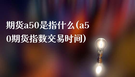 期货a50是指什么(a50期货指数交易时间)