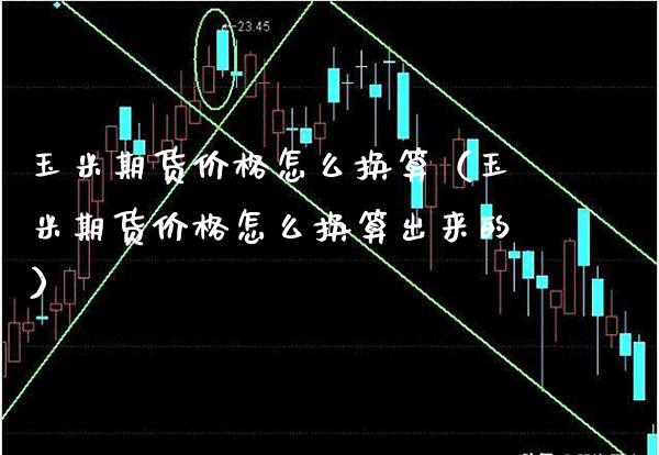 玉米期货价格怎么换算（玉米期货价格怎么换算出来的）