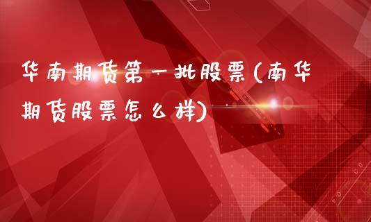 华南期货第一批股票(南华期货股票怎么样)_https://www.boyangwujin.com_黄金期货_第1张