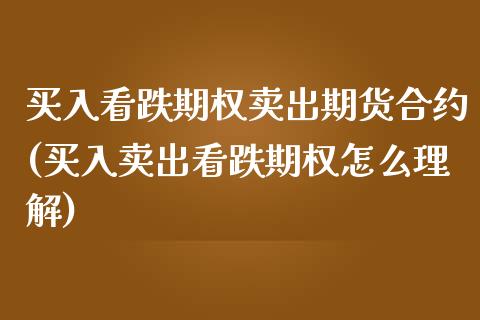 买入看跌期权卖出期货合约(买入卖出看跌期权怎么理解)