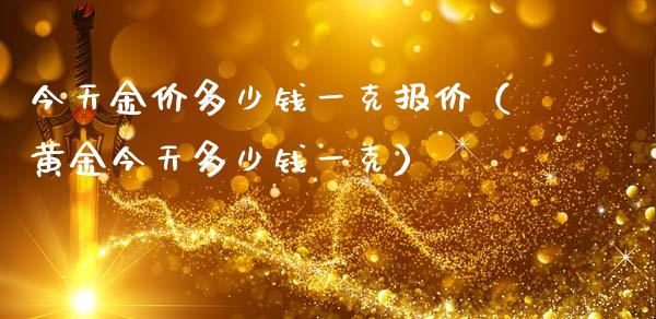 今天金价多少钱一克报价（黄金今天多少钱一克）