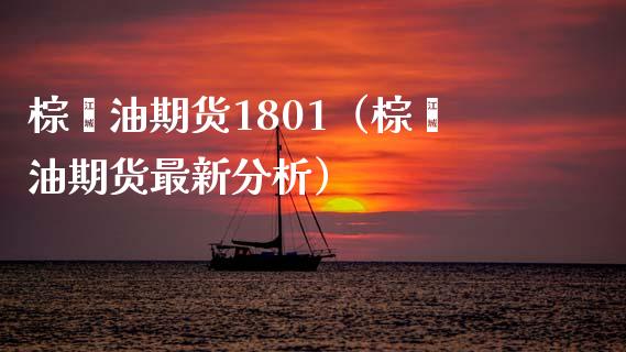 棕榈油期货1801（棕榈油期货最新分析）