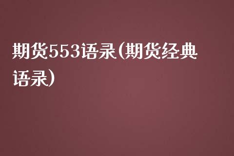 期货553语录(期货经典语录)_https://www.boyangwujin.com_期货直播间_第1张