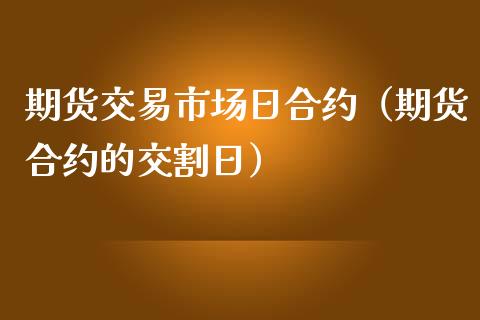 期货交易市场日合约（期货合约的交割日）