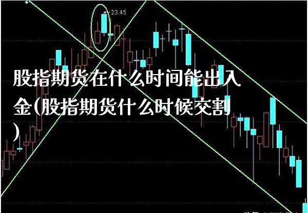 股指期货在什么时间能出入金(股指期货什么时候交割)