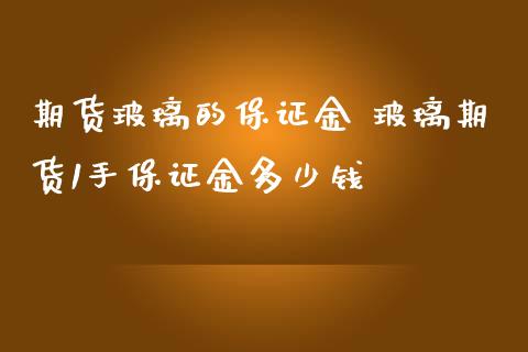 期货玻璃的保证金 玻璃期货1手保证金多少钱