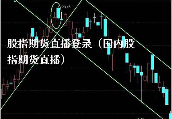 股指期货直播登录（国内股指期货直播）