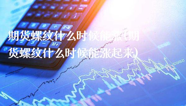 期货螺纹什么时候能涨(期货螺纹什么时候能涨起来)_https://www.boyangwujin.com_恒指期货_第1张