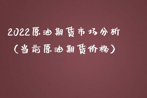 2022原油期货市场分析（当前原油期货价格）