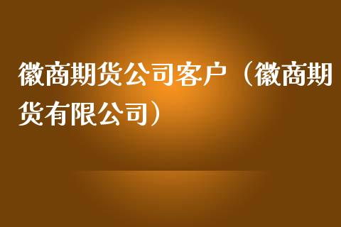 徽商期货公司客户（徽商期货有限公司）