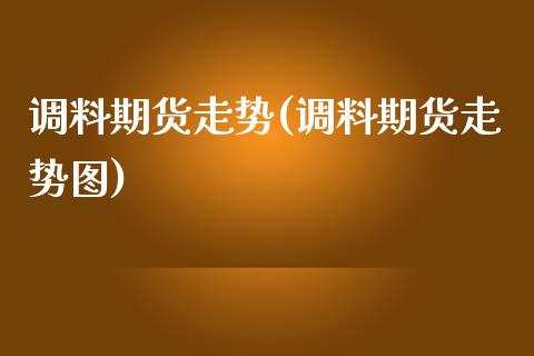 调料期货走势(调料期货走势图)_https://www.boyangwujin.com_道指期货_第1张