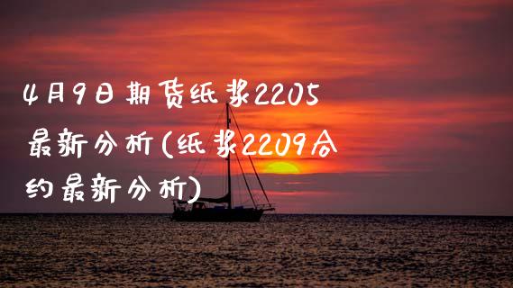 4月9日期货纸浆2205最新分析(纸浆2209合约最新分析)