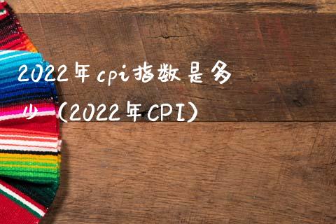 2022年cpi指数是多少（2022年CPI）