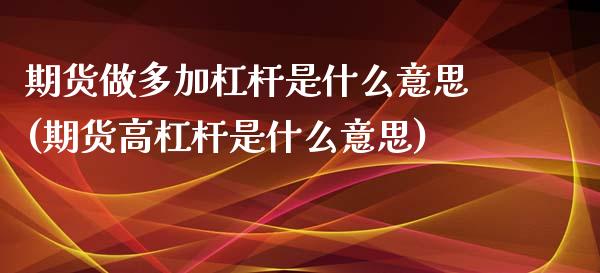 期货做多加杠杆是什么意思(期货高杠杆是什么意思)