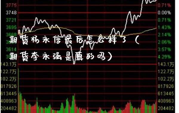 期货杨永信最后怎么样了（期货李永强是真的吗）