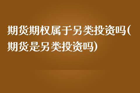 期货期权属于另类投资吗(期货是另类投资吗)_https://www.boyangwujin.com_道指期货_第1张