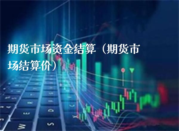 期货市场资金结算（期货市场结算价）_https://www.boyangwujin.com_黄金期货_第1张