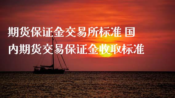 期货保证金交易所标准 国内期货交易保证金收取标准_https://www.boyangwujin.com_原油期货_第1张