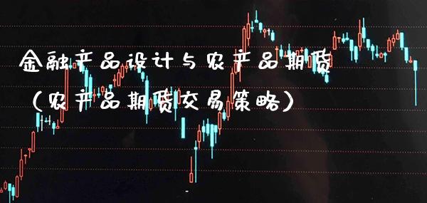 金融产品设计与农产品期货（农产品期货交易策略）